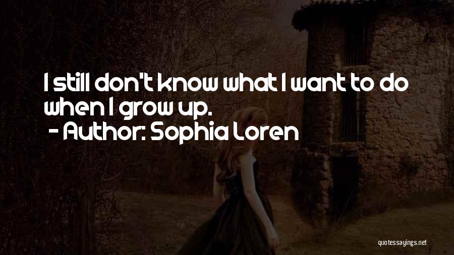 Sophia Loren Quotes: I Still Don't Know What I Want To Do When I Grow Up.