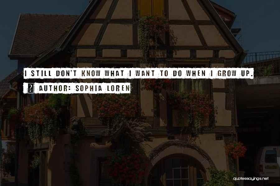 Sophia Loren Quotes: I Still Don't Know What I Want To Do When I Grow Up.