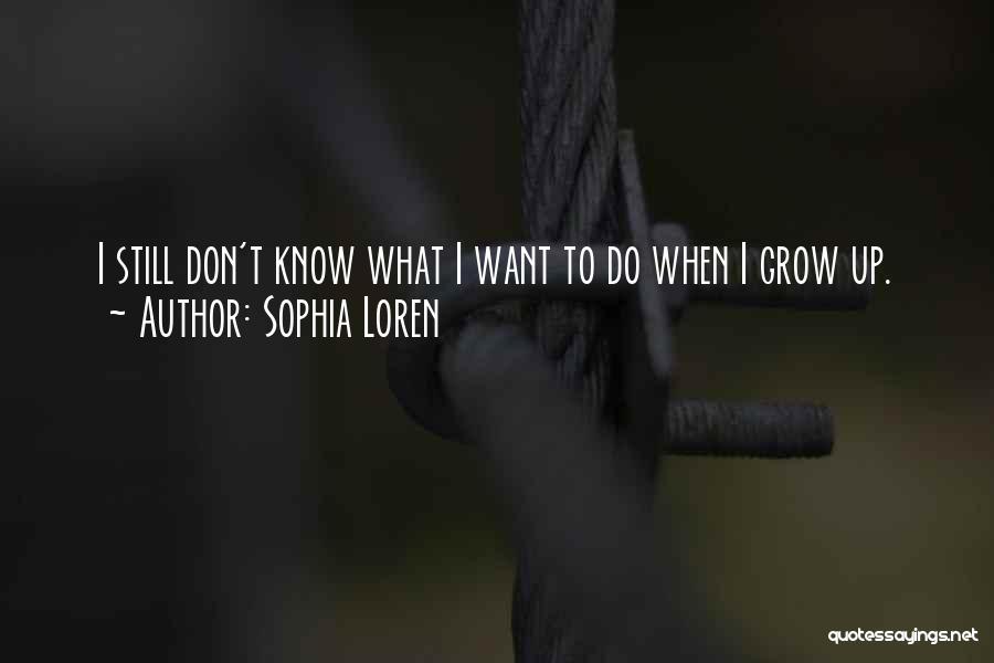 Sophia Loren Quotes: I Still Don't Know What I Want To Do When I Grow Up.