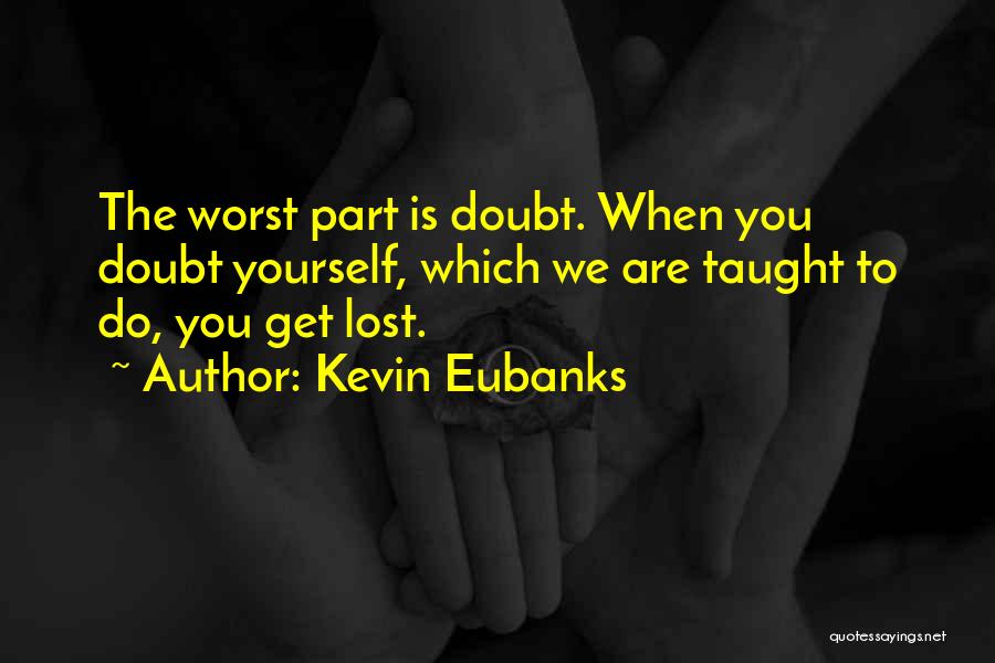 Kevin Eubanks Quotes: The Worst Part Is Doubt. When You Doubt Yourself, Which We Are Taught To Do, You Get Lost.