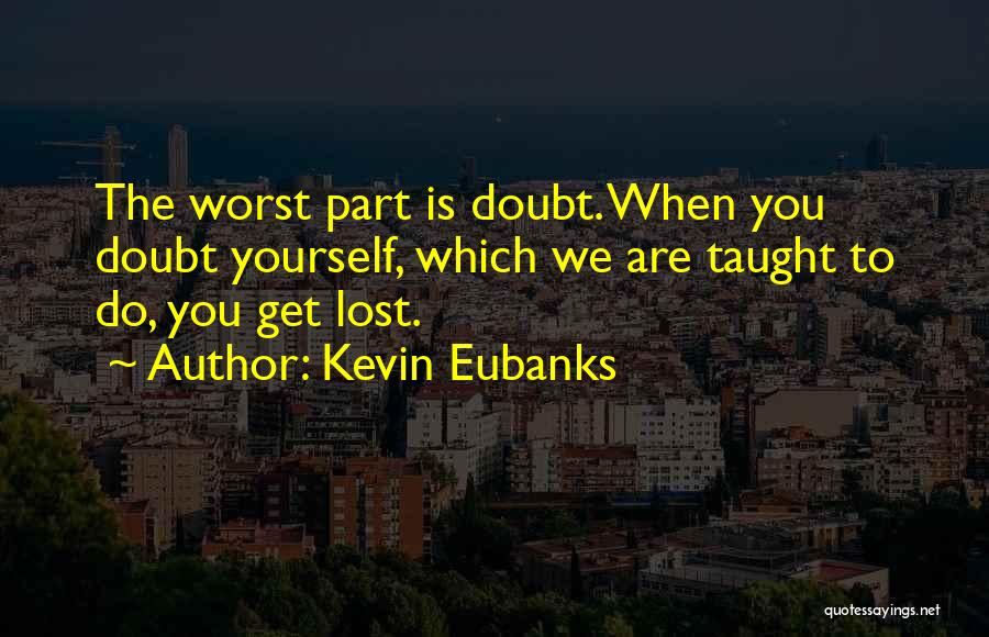 Kevin Eubanks Quotes: The Worst Part Is Doubt. When You Doubt Yourself, Which We Are Taught To Do, You Get Lost.