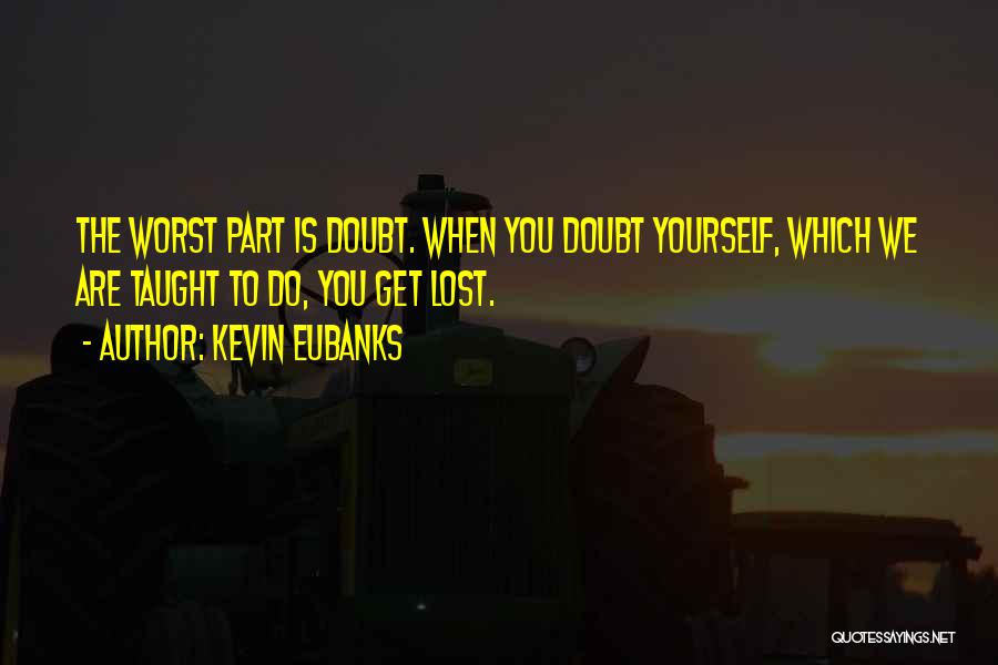 Kevin Eubanks Quotes: The Worst Part Is Doubt. When You Doubt Yourself, Which We Are Taught To Do, You Get Lost.