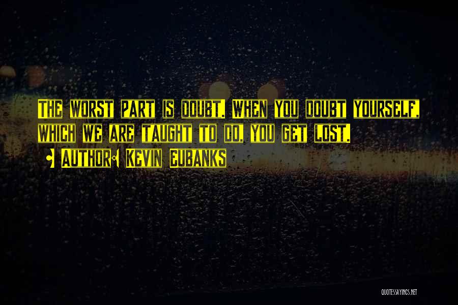 Kevin Eubanks Quotes: The Worst Part Is Doubt. When You Doubt Yourself, Which We Are Taught To Do, You Get Lost.