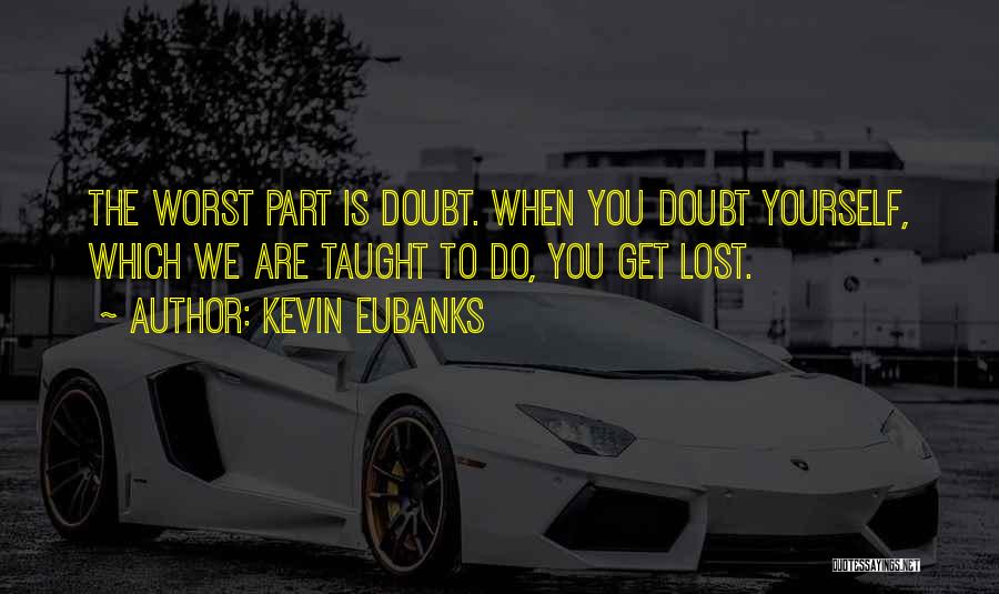 Kevin Eubanks Quotes: The Worst Part Is Doubt. When You Doubt Yourself, Which We Are Taught To Do, You Get Lost.