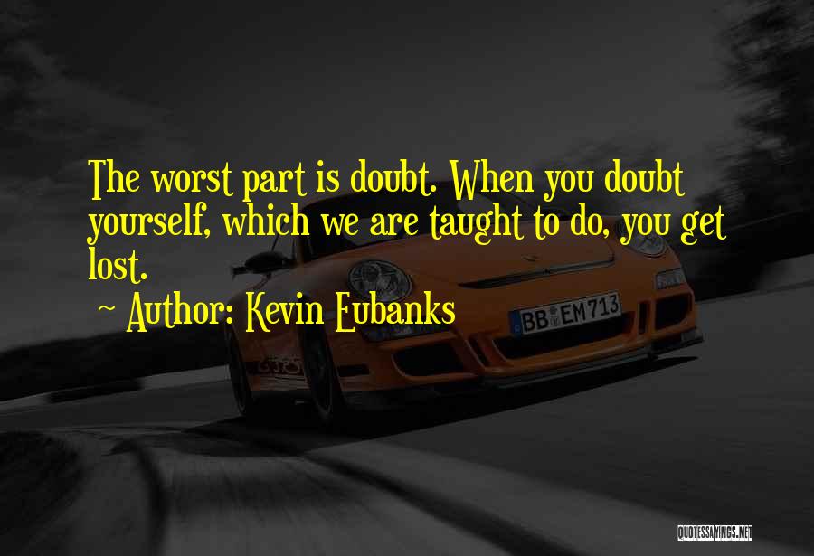 Kevin Eubanks Quotes: The Worst Part Is Doubt. When You Doubt Yourself, Which We Are Taught To Do, You Get Lost.