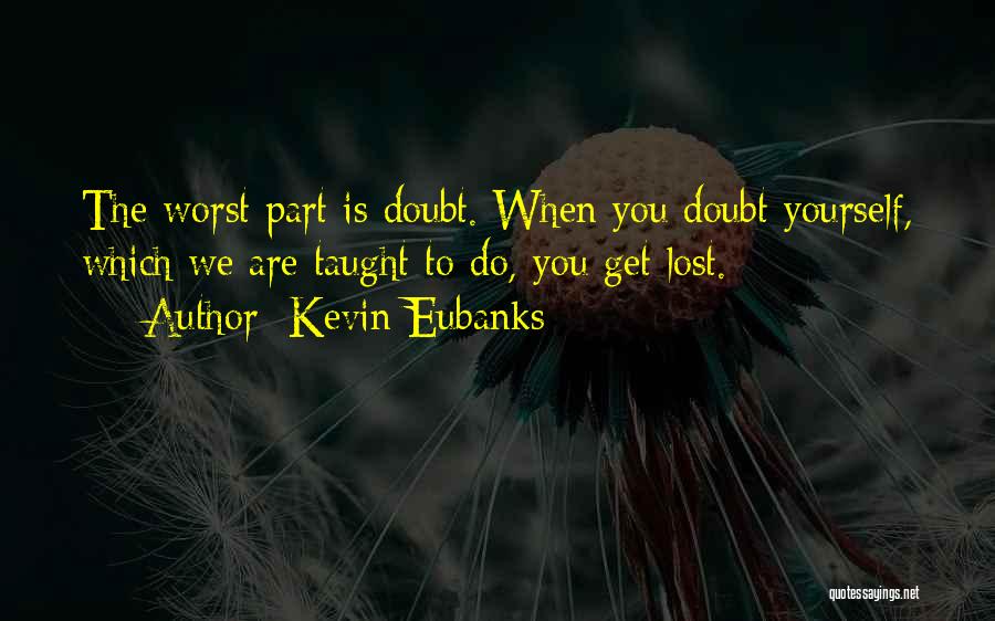 Kevin Eubanks Quotes: The Worst Part Is Doubt. When You Doubt Yourself, Which We Are Taught To Do, You Get Lost.