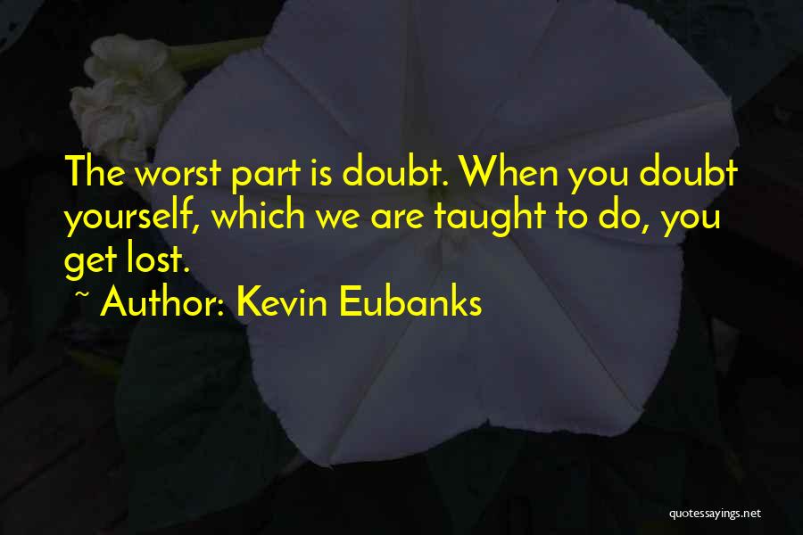 Kevin Eubanks Quotes: The Worst Part Is Doubt. When You Doubt Yourself, Which We Are Taught To Do, You Get Lost.