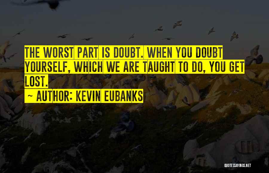 Kevin Eubanks Quotes: The Worst Part Is Doubt. When You Doubt Yourself, Which We Are Taught To Do, You Get Lost.