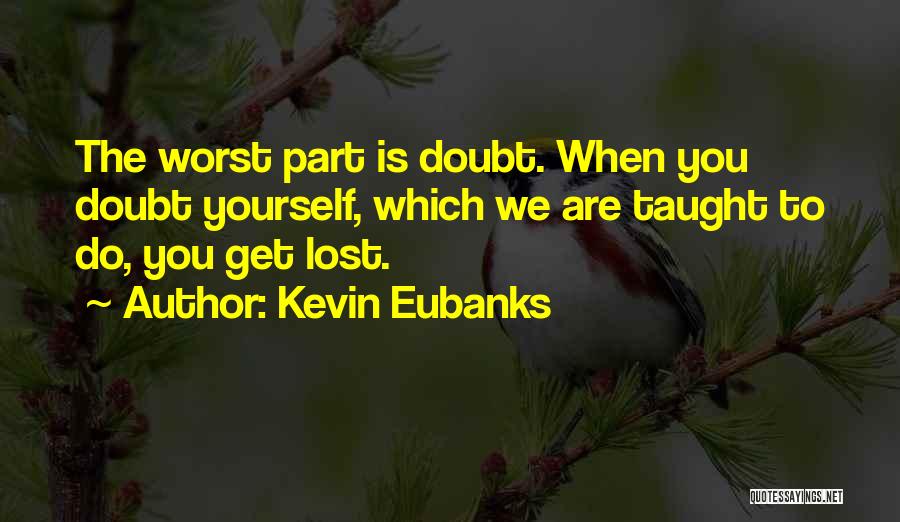 Kevin Eubanks Quotes: The Worst Part Is Doubt. When You Doubt Yourself, Which We Are Taught To Do, You Get Lost.