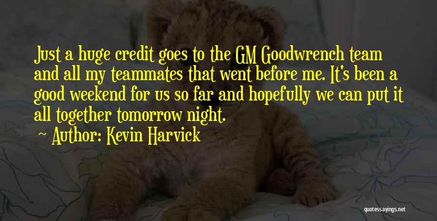 Kevin Harvick Quotes: Just A Huge Credit Goes To The Gm Goodwrench Team And All My Teammates That Went Before Me. It's Been