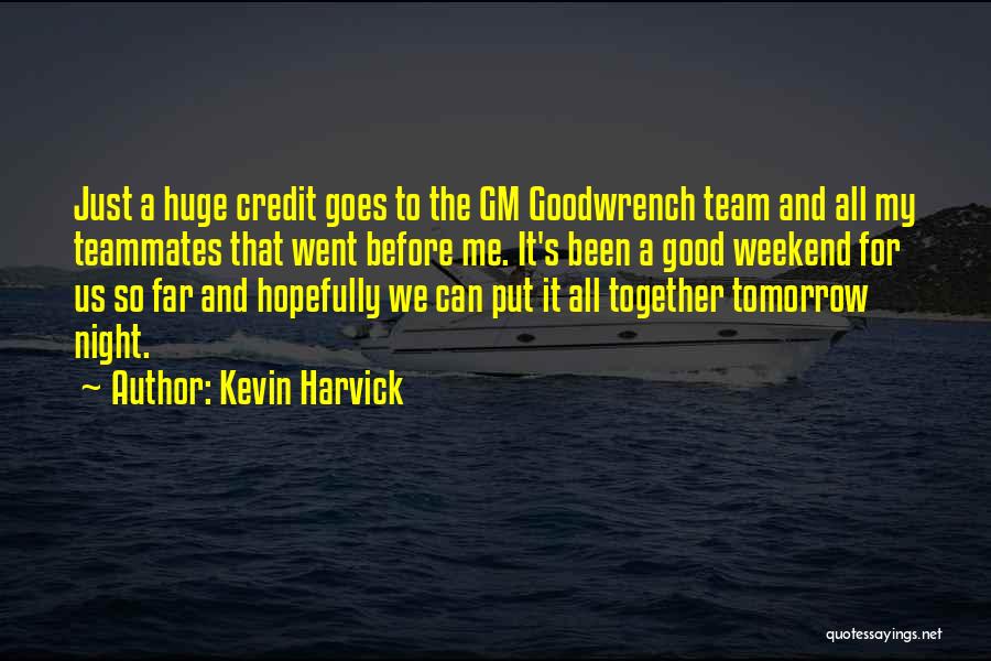 Kevin Harvick Quotes: Just A Huge Credit Goes To The Gm Goodwrench Team And All My Teammates That Went Before Me. It's Been