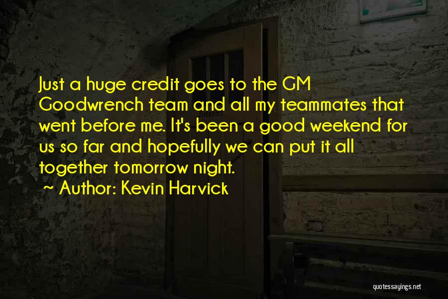 Kevin Harvick Quotes: Just A Huge Credit Goes To The Gm Goodwrench Team And All My Teammates That Went Before Me. It's Been