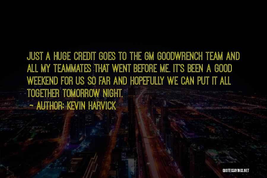 Kevin Harvick Quotes: Just A Huge Credit Goes To The Gm Goodwrench Team And All My Teammates That Went Before Me. It's Been