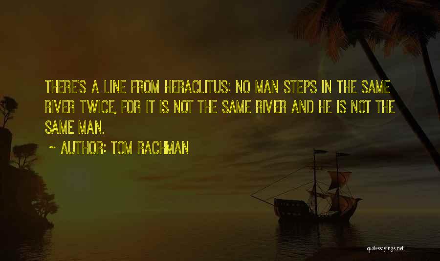 Tom Rachman Quotes: There's A Line From Heraclitus: No Man Steps In The Same River Twice, For It Is Not The Same River