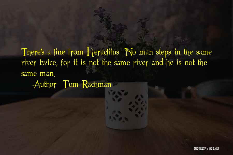 Tom Rachman Quotes: There's A Line From Heraclitus: No Man Steps In The Same River Twice, For It Is Not The Same River