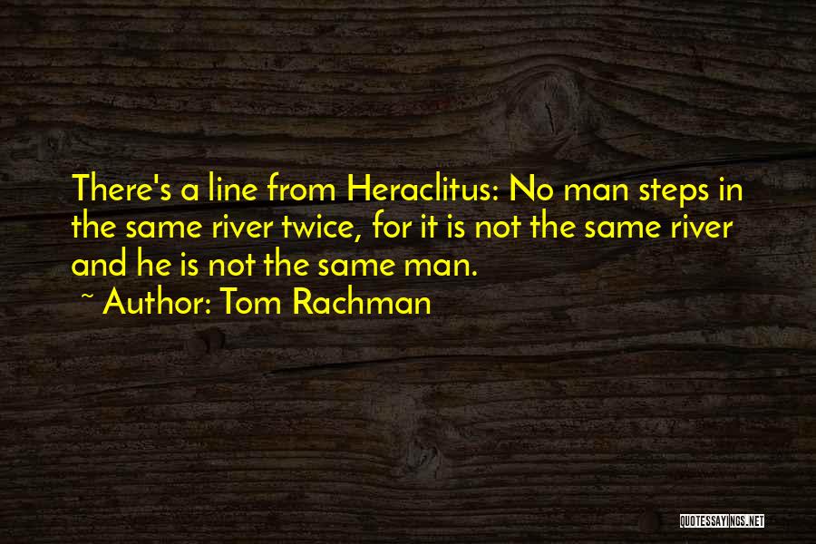 Tom Rachman Quotes: There's A Line From Heraclitus: No Man Steps In The Same River Twice, For It Is Not The Same River