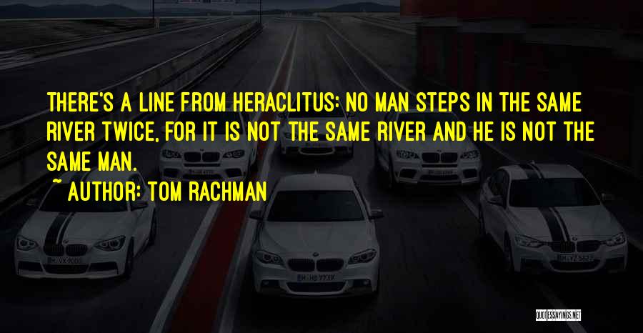 Tom Rachman Quotes: There's A Line From Heraclitus: No Man Steps In The Same River Twice, For It Is Not The Same River