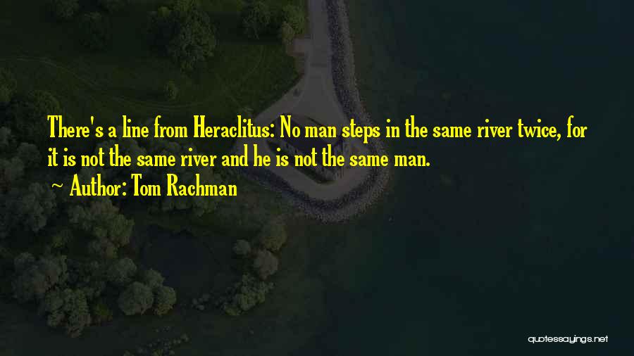 Tom Rachman Quotes: There's A Line From Heraclitus: No Man Steps In The Same River Twice, For It Is Not The Same River