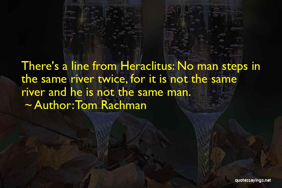 Tom Rachman Quotes: There's A Line From Heraclitus: No Man Steps In The Same River Twice, For It Is Not The Same River