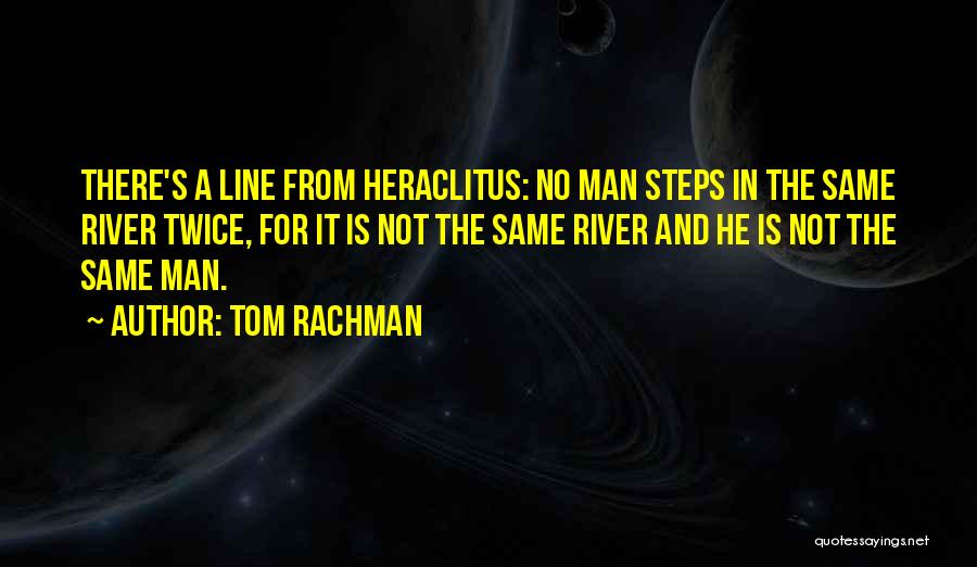 Tom Rachman Quotes: There's A Line From Heraclitus: No Man Steps In The Same River Twice, For It Is Not The Same River
