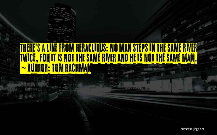 Tom Rachman Quotes: There's A Line From Heraclitus: No Man Steps In The Same River Twice, For It Is Not The Same River