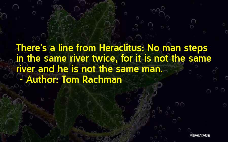 Tom Rachman Quotes: There's A Line From Heraclitus: No Man Steps In The Same River Twice, For It Is Not The Same River