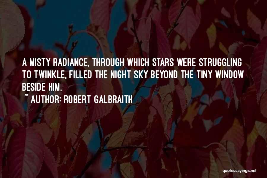 Robert Galbraith Quotes: A Misty Radiance, Through Which Stars Were Struggling To Twinkle, Filled The Night Sky Beyond The Tiny Window Beside Him.