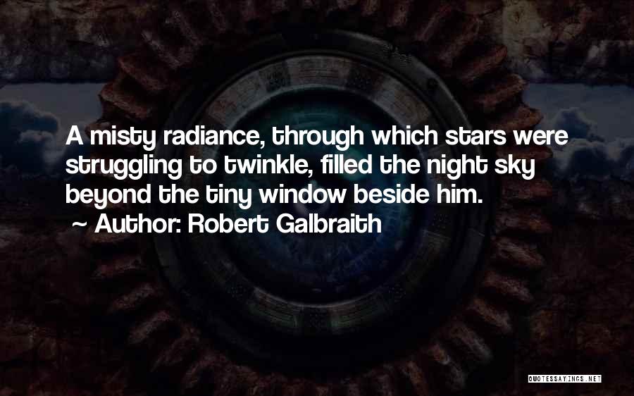 Robert Galbraith Quotes: A Misty Radiance, Through Which Stars Were Struggling To Twinkle, Filled The Night Sky Beyond The Tiny Window Beside Him.