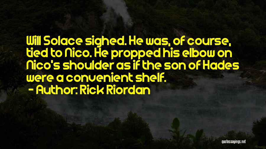 Rick Riordan Quotes: Will Solace Sighed. He Was, Of Course, Tied To Nico. He Propped His Elbow On Nico's Shoulder As If The