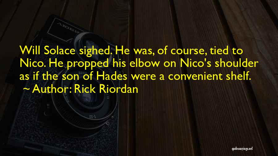 Rick Riordan Quotes: Will Solace Sighed. He Was, Of Course, Tied To Nico. He Propped His Elbow On Nico's Shoulder As If The