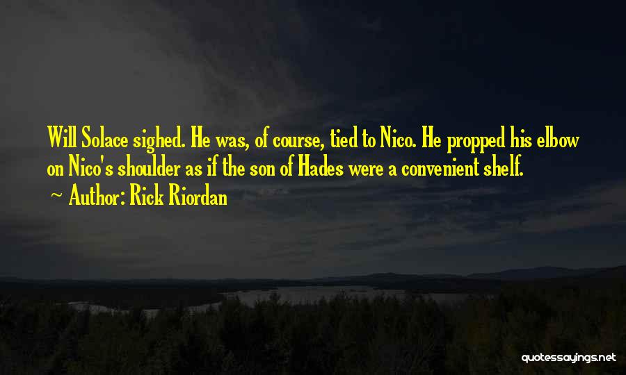 Rick Riordan Quotes: Will Solace Sighed. He Was, Of Course, Tied To Nico. He Propped His Elbow On Nico's Shoulder As If The