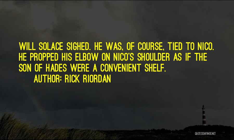 Rick Riordan Quotes: Will Solace Sighed. He Was, Of Course, Tied To Nico. He Propped His Elbow On Nico's Shoulder As If The