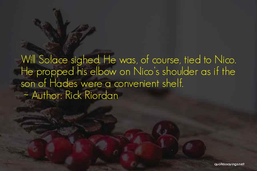 Rick Riordan Quotes: Will Solace Sighed. He Was, Of Course, Tied To Nico. He Propped His Elbow On Nico's Shoulder As If The