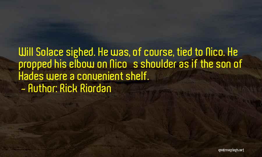 Rick Riordan Quotes: Will Solace Sighed. He Was, Of Course, Tied To Nico. He Propped His Elbow On Nico's Shoulder As If The