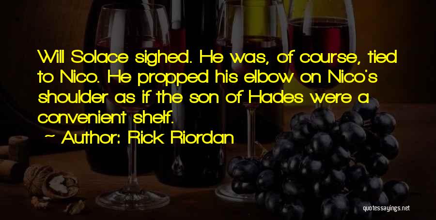 Rick Riordan Quotes: Will Solace Sighed. He Was, Of Course, Tied To Nico. He Propped His Elbow On Nico's Shoulder As If The