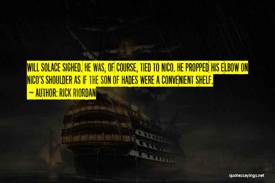 Rick Riordan Quotes: Will Solace Sighed. He Was, Of Course, Tied To Nico. He Propped His Elbow On Nico's Shoulder As If The