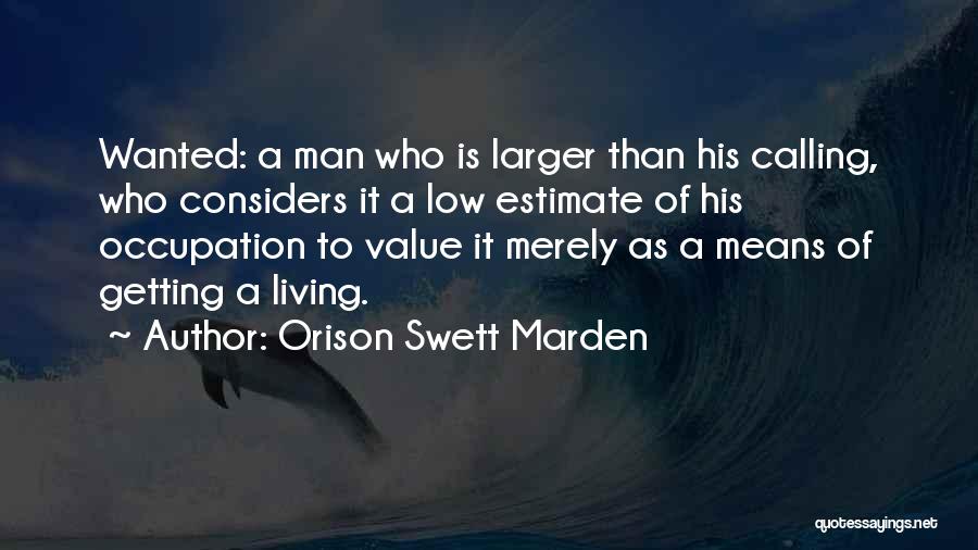Orison Swett Marden Quotes: Wanted: A Man Who Is Larger Than His Calling, Who Considers It A Low Estimate Of His Occupation To Value