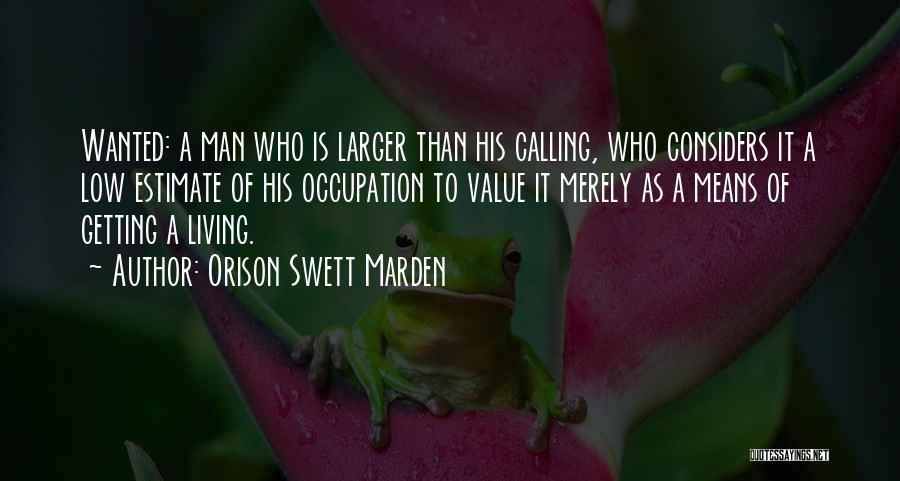 Orison Swett Marden Quotes: Wanted: A Man Who Is Larger Than His Calling, Who Considers It A Low Estimate Of His Occupation To Value