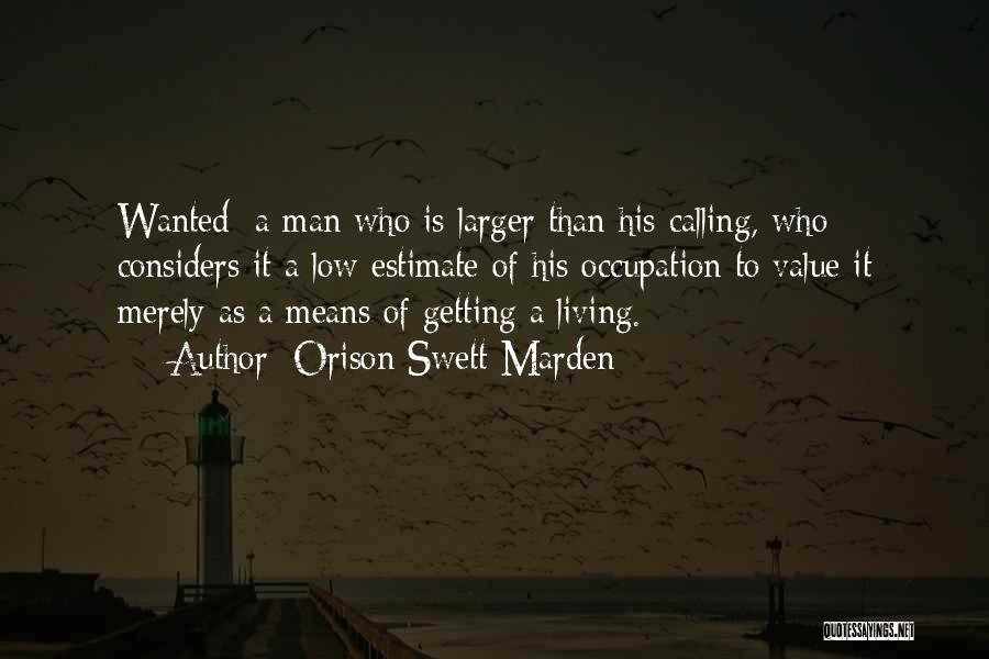 Orison Swett Marden Quotes: Wanted: A Man Who Is Larger Than His Calling, Who Considers It A Low Estimate Of His Occupation To Value