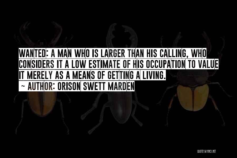 Orison Swett Marden Quotes: Wanted: A Man Who Is Larger Than His Calling, Who Considers It A Low Estimate Of His Occupation To Value