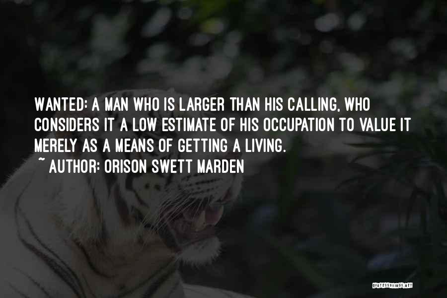 Orison Swett Marden Quotes: Wanted: A Man Who Is Larger Than His Calling, Who Considers It A Low Estimate Of His Occupation To Value