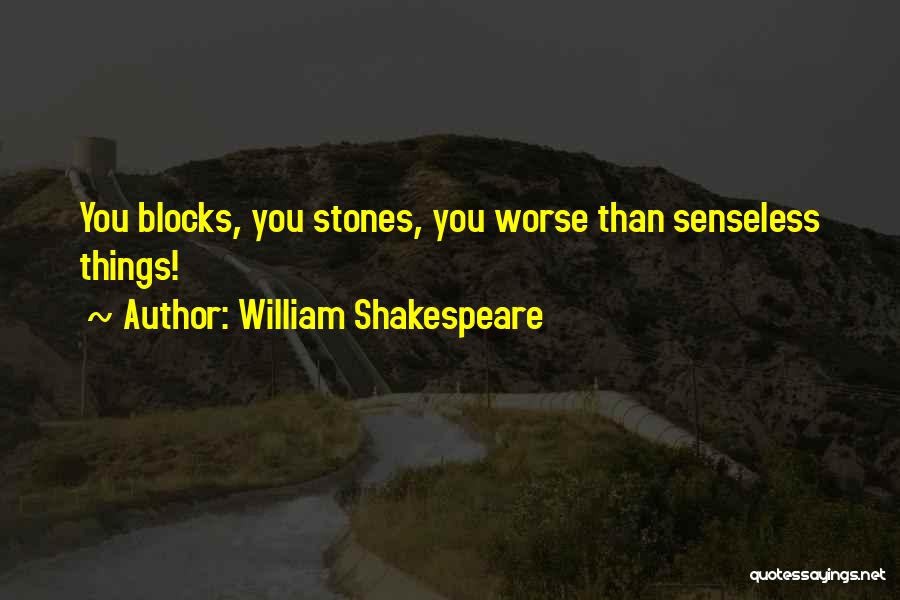 William Shakespeare Quotes: You Blocks, You Stones, You Worse Than Senseless Things!