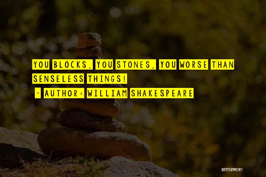 William Shakespeare Quotes: You Blocks, You Stones, You Worse Than Senseless Things!