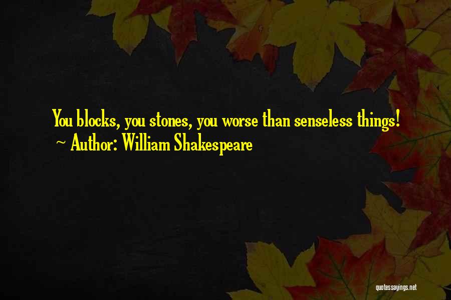 William Shakespeare Quotes: You Blocks, You Stones, You Worse Than Senseless Things!