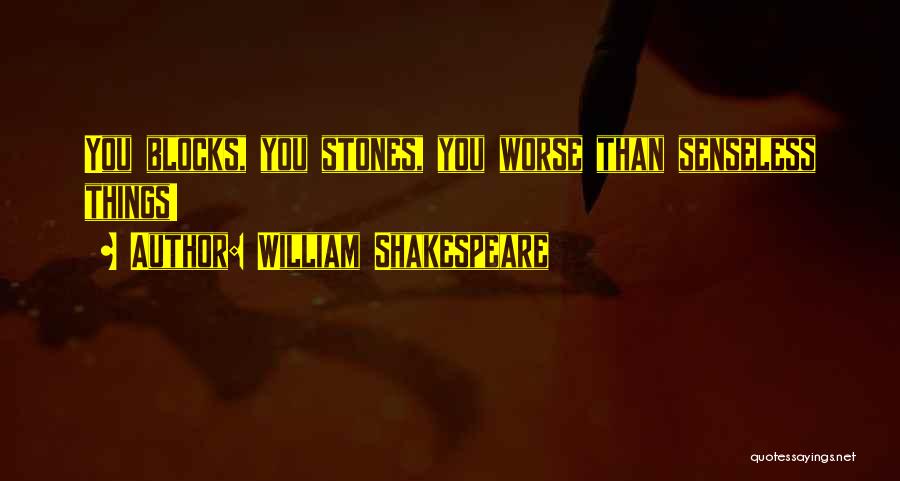 William Shakespeare Quotes: You Blocks, You Stones, You Worse Than Senseless Things!