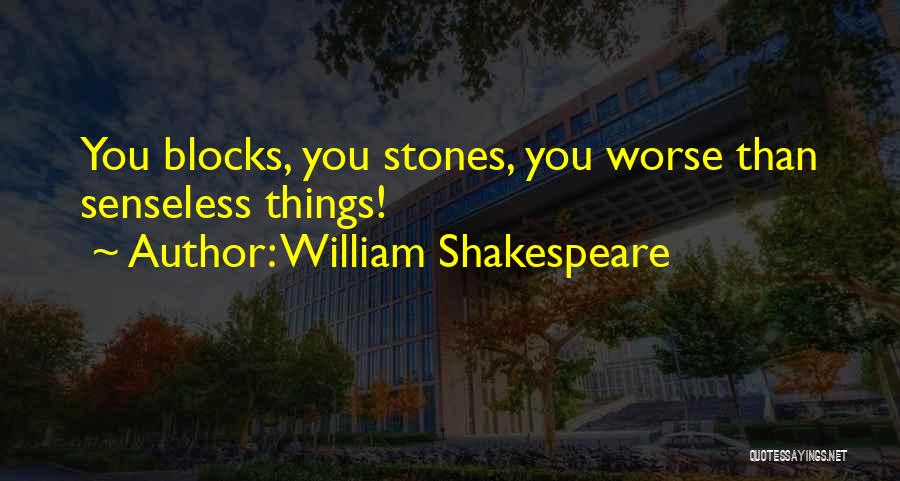 William Shakespeare Quotes: You Blocks, You Stones, You Worse Than Senseless Things!
