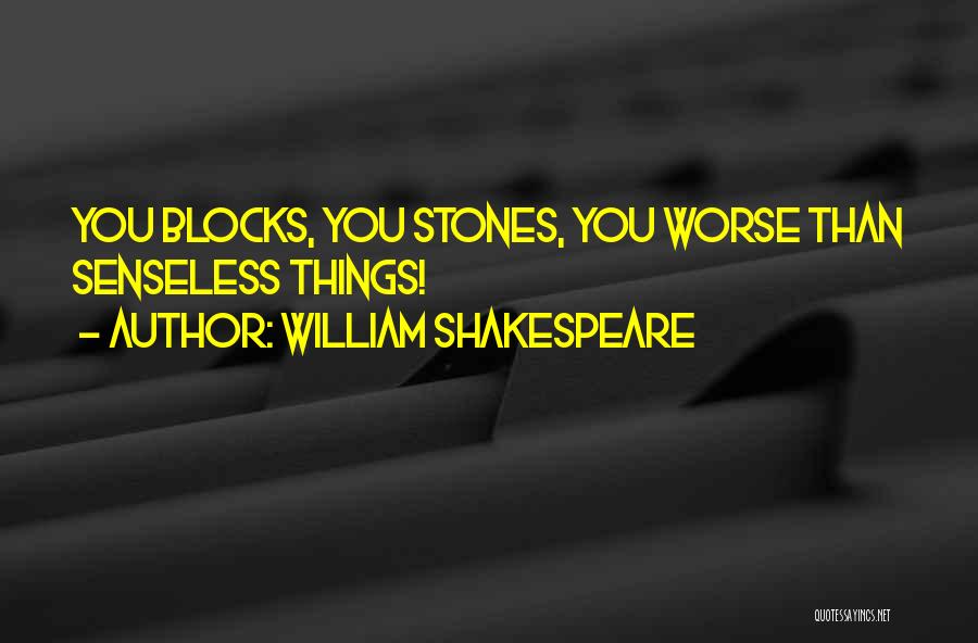 William Shakespeare Quotes: You Blocks, You Stones, You Worse Than Senseless Things!