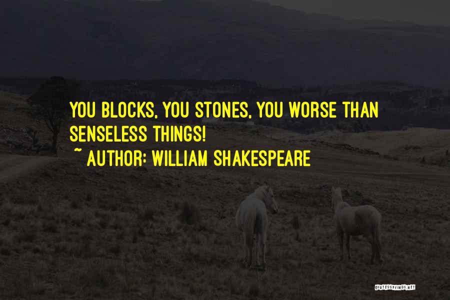 William Shakespeare Quotes: You Blocks, You Stones, You Worse Than Senseless Things!