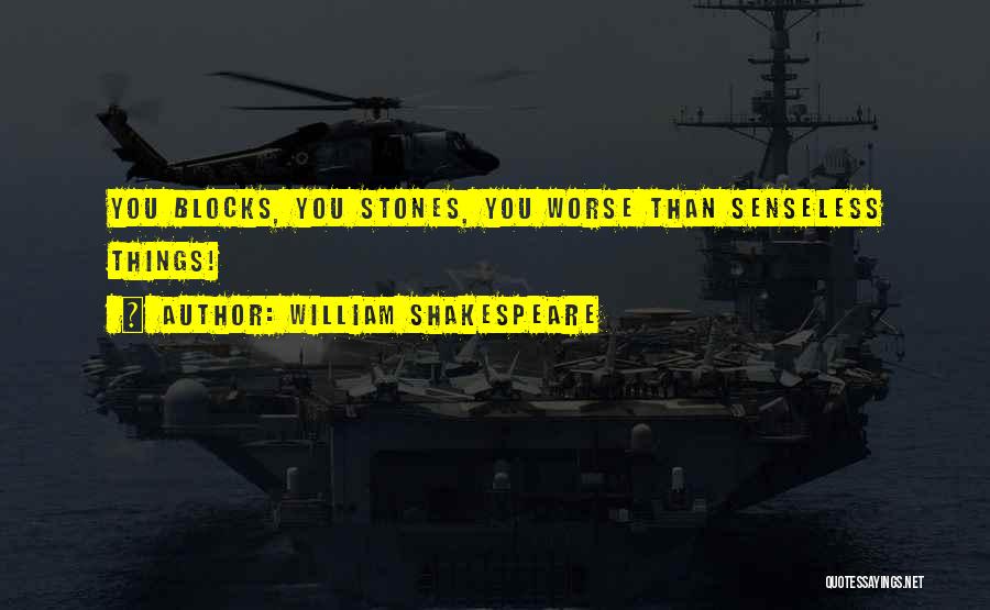 William Shakespeare Quotes: You Blocks, You Stones, You Worse Than Senseless Things!
