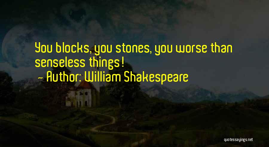 William Shakespeare Quotes: You Blocks, You Stones, You Worse Than Senseless Things!